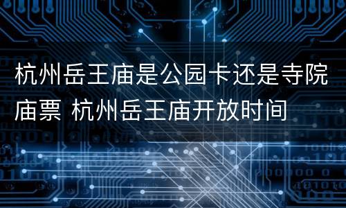 杭州岳王庙是公园卡还是寺院庙票 杭州岳王庙开放时间
