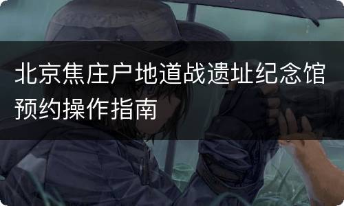 北京焦庄户地道战遗址纪念馆预约操作指南