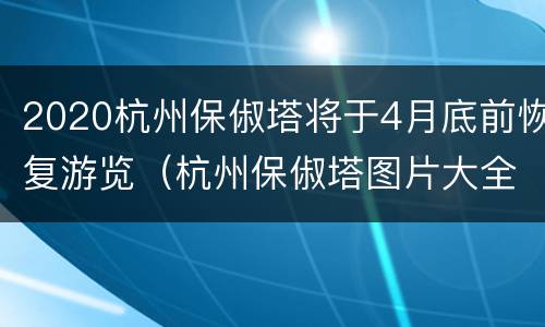 2020杭州保俶塔将于4月底前恢复游览（杭州保俶塔图片大全）