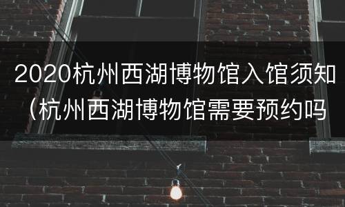 2020杭州西湖博物馆入馆须知（杭州西湖博物馆需要预约吗）