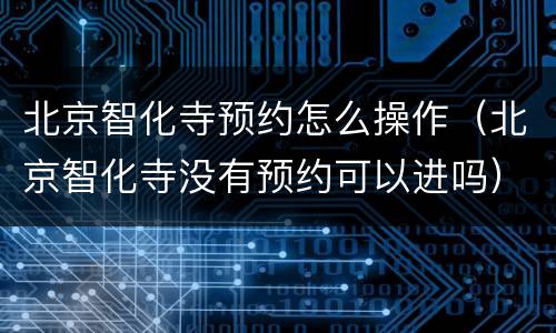 北京智化寺预约怎么操作（北京智化寺没有预约可以进吗）