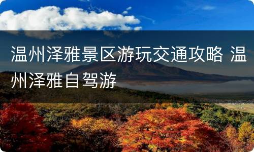 温州泽雅景区游玩交通攻略 温州泽雅自驾游