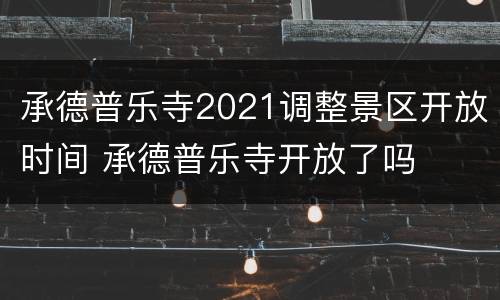 承德普乐寺2021调整景区开放时间 承德普乐寺开放了吗