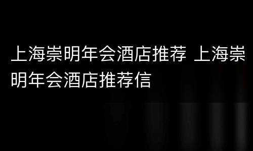 上海崇明年会酒店推荐 上海崇明年会酒店推荐信