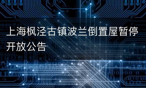 上海枫泾古镇波兰倒置屋暂停开放公告