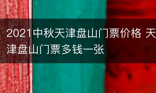 2021中秋天津盘山门票价格 天津盘山门票多钱一张
