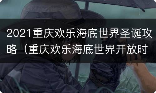 2021重庆欢乐海底世界圣诞攻略（重庆欢乐海底世界开放时间）