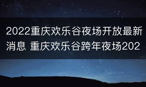2022重庆欢乐谷夜场开放最新消息 重庆欢乐谷跨年夜场2020