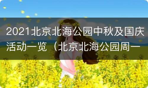 2021北京北海公园中秋及国庆活动一览（北京北海公园周一开放吗）