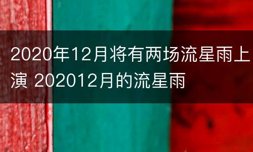 2020年12月将有两场流星雨上演 202012月的流星雨