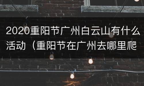 2020重阳节广州白云山有什么活动（重阳节在广州去哪里爬山好）