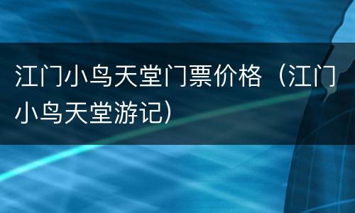 江门小鸟天堂门票价格（江门小鸟天堂游记）
