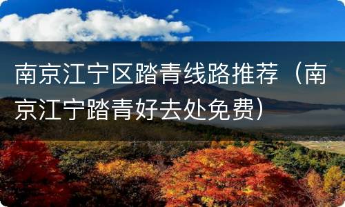 南京江宁区踏青线路推荐（南京江宁踏青好去处免费）