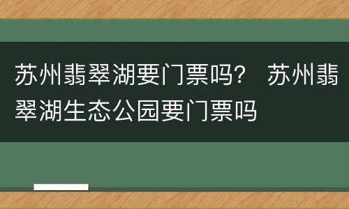 苏州翡翠湖要门票吗？ 苏州翡翠湖生态公园要门票吗