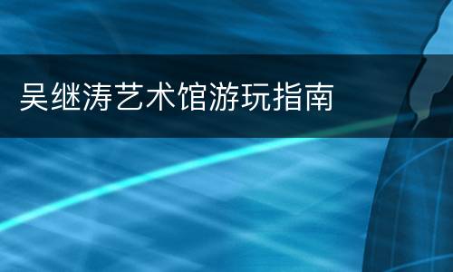 吴继涛艺术馆游玩指南