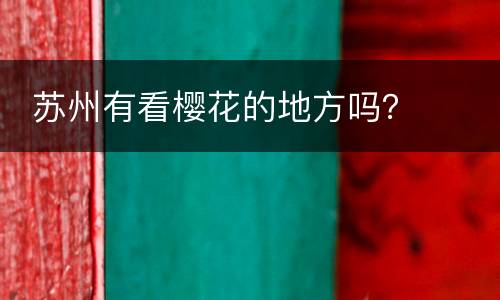  苏州有看樱花的地方吗？