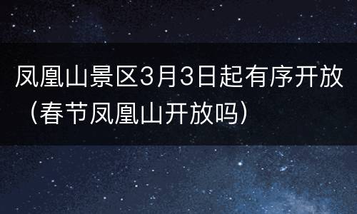 凤凰山景区3月3日起有序开放（春节凤凰山开放吗）
