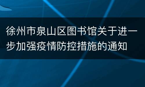 徐州市泉山区图书馆关于进一步加强疫情防控措施的通知