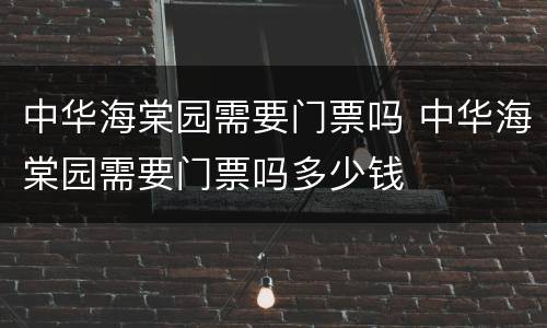 中华海棠园需要门票吗 中华海棠园需要门票吗多少钱