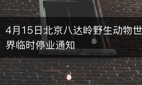 4月15日北京八达岭野生动物世界临时停业通知