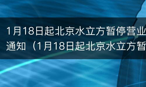 1月18日起北京水立方暂停营业通知（1月18日起北京水立方暂停营业通知文件）