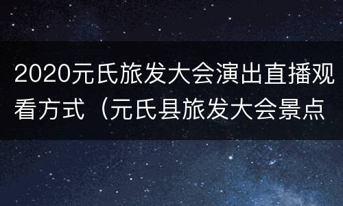 2020元氏旅发大会演出直播观看方式（元氏县旅发大会景点图）