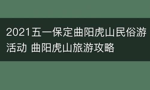2021五一保定曲阳虎山民俗游活动 曲阳虎山旅游攻略