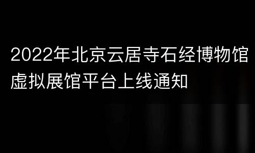 2022年北京云居寺石经博物馆虚拟展馆平台上线通知