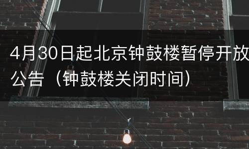 4月30日起北京钟鼓楼暂停开放公告（钟鼓楼关闭时间）