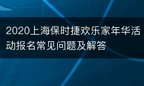 2020上海保时捷欢乐家年华活动报名常见问题及解答