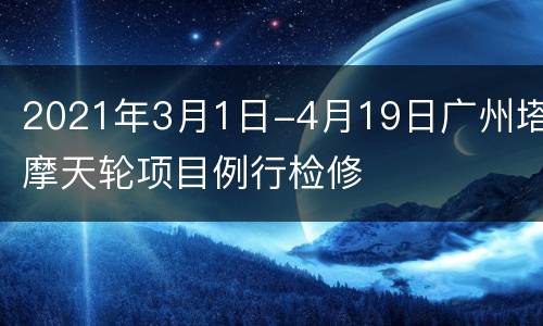 2021年3月1日-4月19日广州塔摩天轮项目例行检修