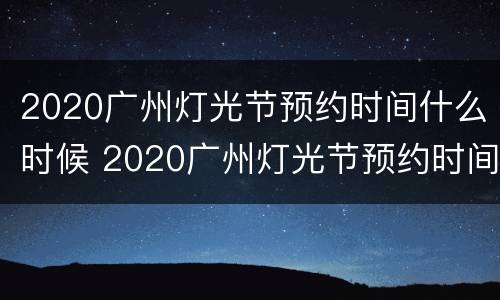 2020广州灯光节预约时间什么时候 2020广州灯光节预约时间什么时候结束