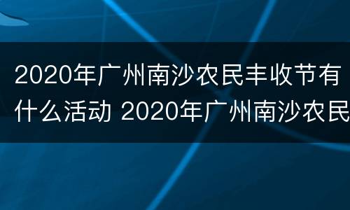 2020年广州南沙农民丰收节有什么活动 2020年广州南沙农民丰收节有什么活动吗