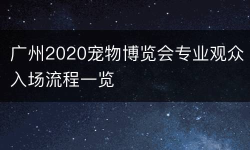 广州2020宠物博览会专业观众入场流程一览