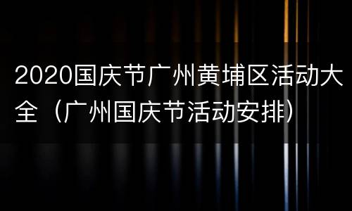 2020国庆节广州黄埔区活动大全（广州国庆节活动安排）