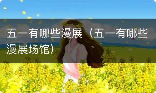 五一有哪些漫展（五一有哪些漫展场馆）