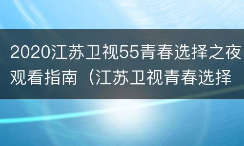 2020江苏卫视55青春选择之夜观看指南（江苏卫视青春选择之夜什么时候播出）