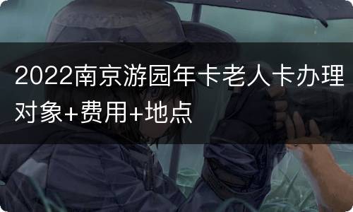 2022南京游园年卡老人卡办理对象+费用+地点