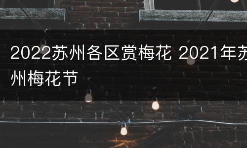 2022苏州各区赏梅花 2021年苏州梅花节