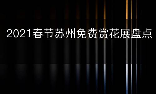 2021春节苏州免费赏花展盘点