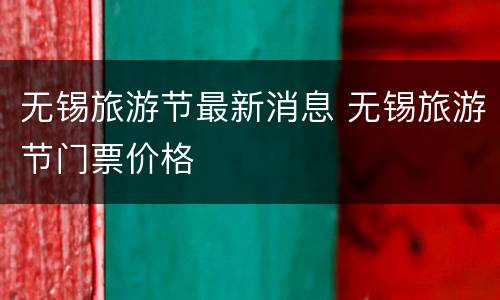 无锡旅游节最新消息 无锡旅游节门票价格