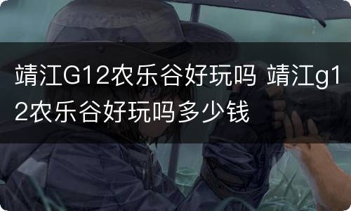 靖江G12农乐谷好玩吗 靖江g12农乐谷好玩吗多少钱