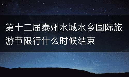第十二届泰州水城水乡国际旅游节限行什么时候结束