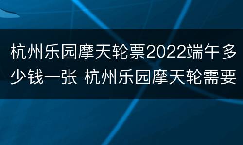 杭州乐园摩天轮票2022端午多少钱一张 杭州乐园摩天轮需要大门票吗