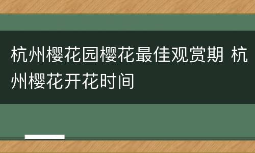 杭州樱花园樱花最佳观赏期 杭州樱花开花时间