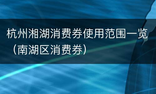 杭州湘湖消费券使用范围一览（南湖区消费券）