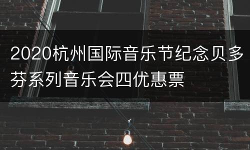 2020杭州国际音乐节纪念贝多芬系列音乐会四优惠票