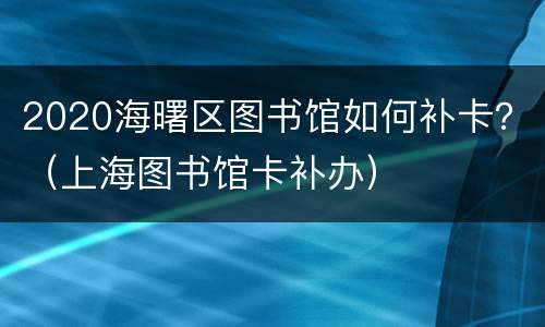 2020海曙区图书馆如何补卡？（上海图书馆卡补办）