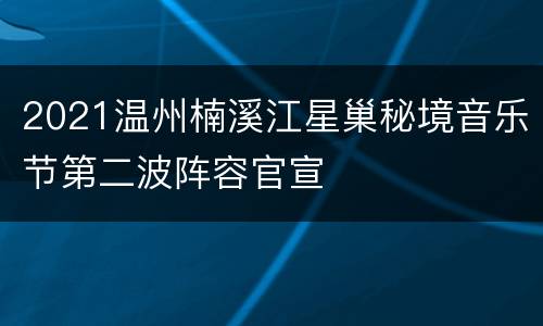 2021温州楠溪江星巢秘境音乐节第二波阵容官宣
