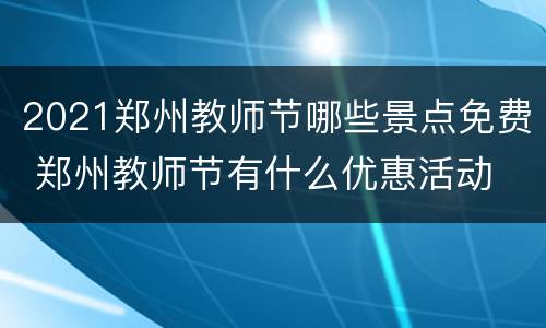 2021郑州教师节哪些景点免费 郑州教师节有什么优惠活动